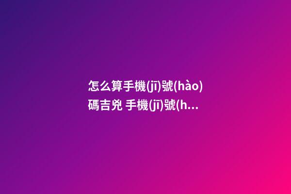 怎么算手機(jī)號(hào)碼吉兇 手機(jī)號(hào)碼測(cè)吉兇方法-第1張-觀點(diǎn)-玄機(jī)派